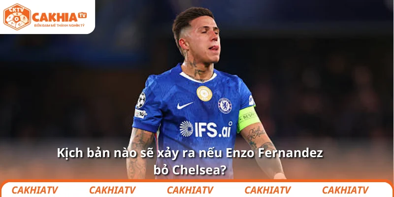 Enzo Fernandez bỏ Chelsea sau thua PSG? Kịch bản không còn xa 4 Kịch bản nào sẽ xảy ra nếu Enzo Fernandez bỏ Chelsea